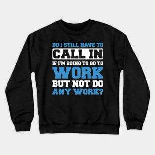 Do I Still Need to Call in to Work? Crewneck Sweatshirt